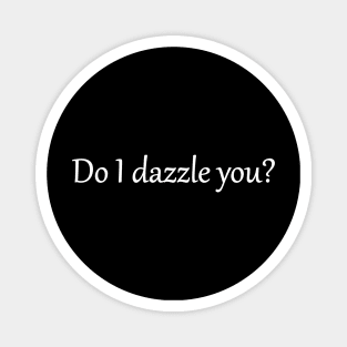 Do I Dazzle you? Magnet